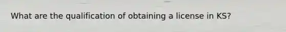 What are the qualification of obtaining a license in KS?