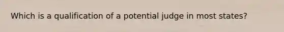 Which is a qualification of a potential judge in most states?