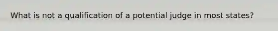 What is not a qualification of a potential judge in most states?