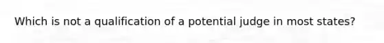 ​Which is not a qualification of a potential judge in most states?