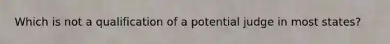 Which is not a qualification of a potential judge in most states?