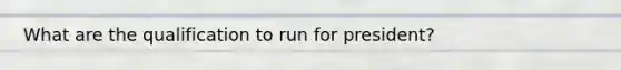 What are the qualification to run for president?