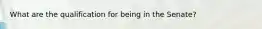 What are the qualification for being in the Senate?