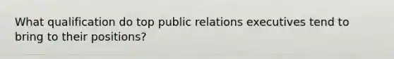 What qualification do top public relations executives tend to bring to their positions?