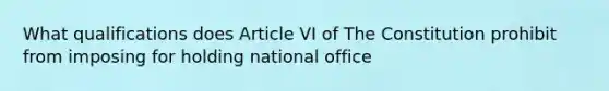 What qualifications does Article VI of The Constitution prohibit from imposing for holding national office