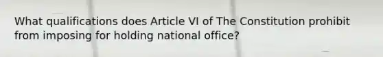 What qualifications does Article VI of The Constitution prohibit from imposing for holding national office?