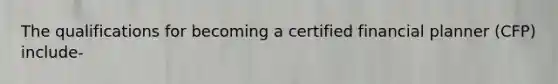 The qualifications for becoming a certified financial planner (CFP) include-