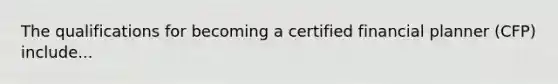 The qualifications for becoming a certified financial planner (CFP) include...