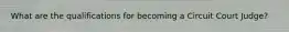 What are the qualifications for becoming a Circuit Court Judge?