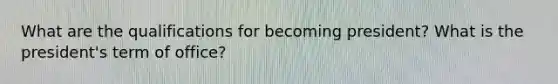 What are the qualifications for becoming president? What is the president's term of office?