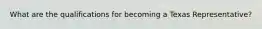 What are the qualifications for becoming a Texas Representative?