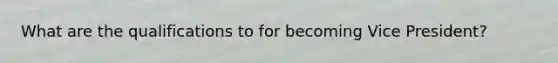 What are the qualifications to for becoming Vice President?