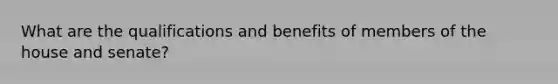 What are the qualifications and benefits of members of the house and senate?