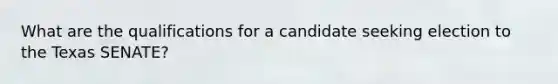 What are the qualifications for a candidate seeking election to the Texas SENATE?