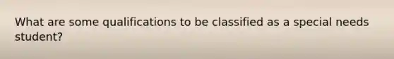 What are some qualifications to be classified as a special needs student?