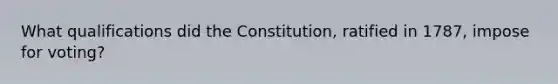 What qualifications did the Constitution, ratified in 1787, impose for voting?