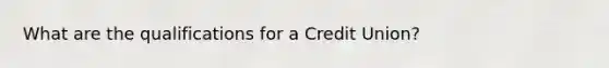 What are the qualifications for a Credit Union?