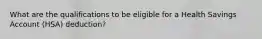 What are the qualifications to be eligible for a Health Savings Account (HSA) deduction?