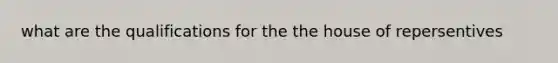 what are the qualifications for the the house of repersentives