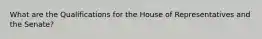 What are the Qualifications for the House of Representatives and the Senate?