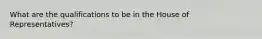 What are the qualifications to be in the House of Representatives?