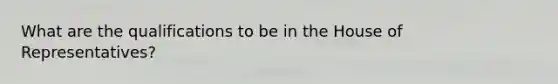 What are the qualifications to be in the House of Representatives?