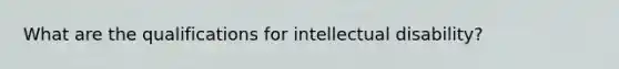 What are the qualifications for intellectual disability?