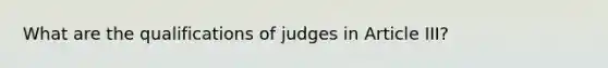 What are the qualifications of judges in Article III?