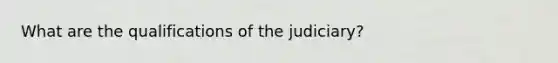 What are the qualifications of the judiciary?