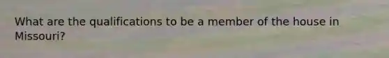 What are the qualifications to be a member of the house in Missouri?
