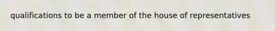 qualifications to be a member of the house of representatives