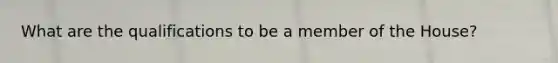 What are the qualifications to be a member of the House?