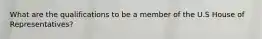 What are the qualifications to be a member of the U.S House of Representatives?