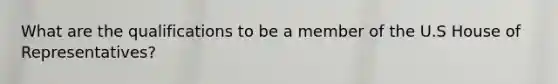 What are the qualifications to be a member of the U.S House of Representatives?