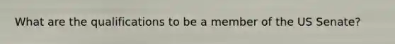 What are the qualifications to be a member of the US Senate?