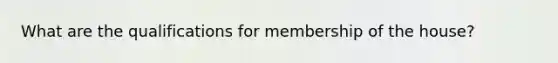 What are the qualifications for membership of the house?