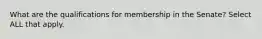 What are the qualifications for membership in the Senate? Select ALL that apply.