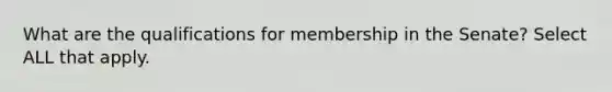 What are the qualifications for membership in the Senate? Select ALL that apply.