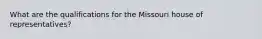 What are the qualifications for the Missouri house of representatives?