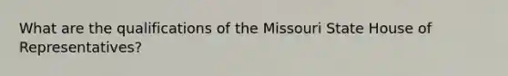 What are the qualifications of the Missouri State House of Representatives?