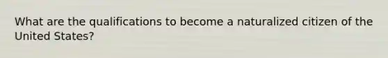 What are the qualifications to become a naturalized citizen of the United States?