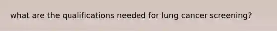 what are the qualifications needed for lung cancer screening?