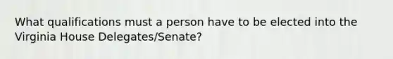 What qualifications must a person have to be elected into the Virginia House Delegates/Senate?