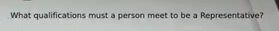 What qualifications must a person meet to be a Representative?
