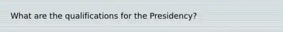 What are the qualifications for the Presidency?