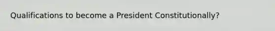 Qualifications to become a President Constitutionally?