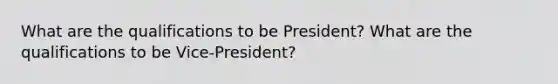 What are the qualifications to be President? What are the qualifications to be Vice-President?