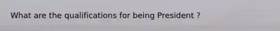 What are the qualifications for being President ?