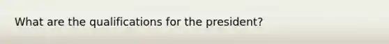 What are the qualifications for the president?