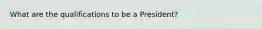 What are the qualifications to be a President?
